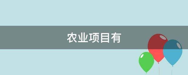 農(nóng)業(yè)項(xiàng)目有:農(nóng)業(yè)