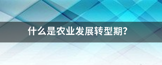 什么是農(nóng)業(yè)發(fā)展轉(zhuǎn)型期<strong></p>
<p>農(nóng)業(yè)發(fā)展
</strong>？:農(nóng)業(yè)發(fā)展
